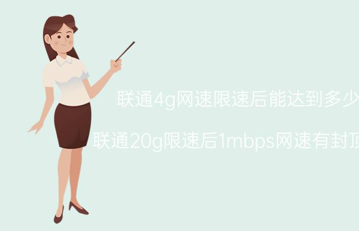 联通4g网速限速后能达到多少 联通20g限速后1mbps网速有封顶吗？